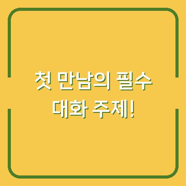 첫 만남의 필수 대화 주제!