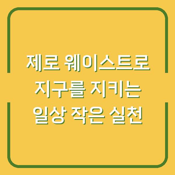 제로 웨이스트로 지구를 지키는 일상 작은 실천