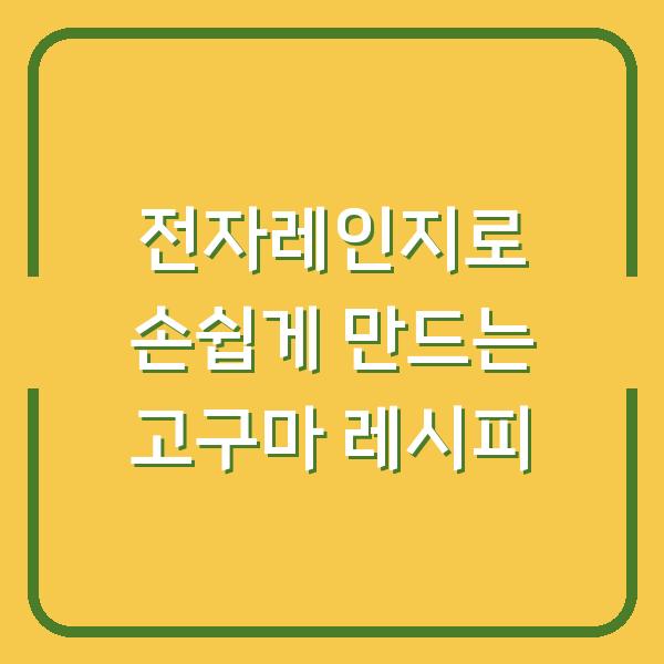 전자레인지로 손쉽게 만드는 고구마 레시피