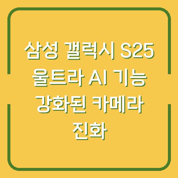 삼성 갤럭시 S25 울트라 AI 기능 강화된 카메라 진화