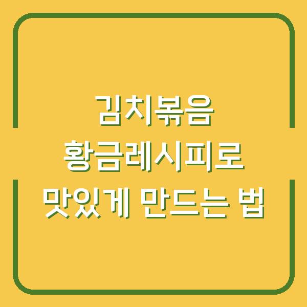 김치볶음 황금레시피로 맛있게 만드는 법