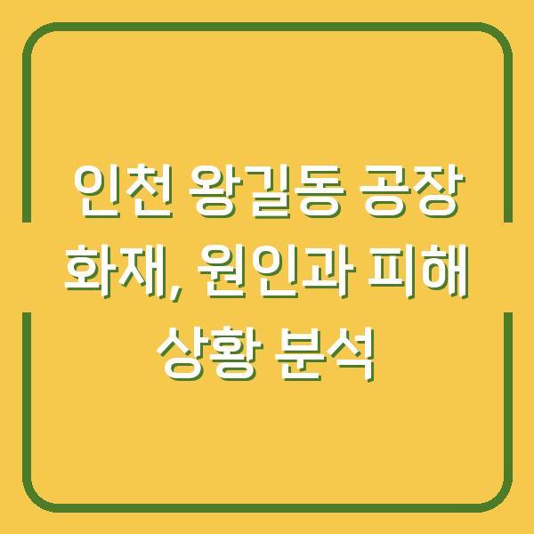 인천 왕길동 공장 화재, 원인과 피해 상황 분석