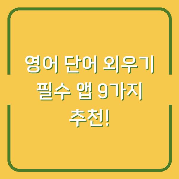 영어 단어 외우기 필수 앱 9가지 추천!