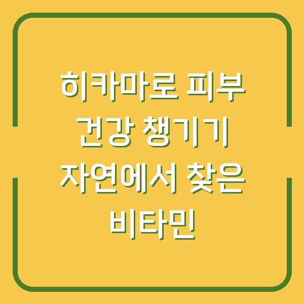 히카마로 피부 건강 챙기기 자연에서 찾은 비타민