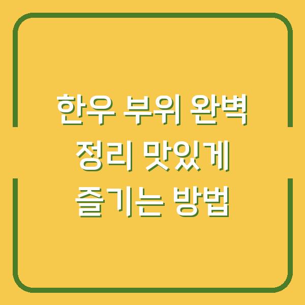 한우 부위 완벽 정리 맛있게 즐기는 방법