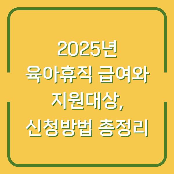 2025년 육아휴직 급여와 지원대상, 신청방법 총정리