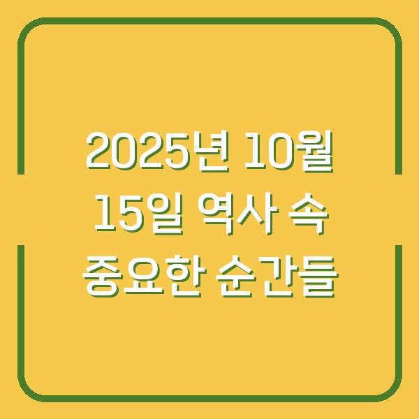 2025년 10월 15일 역사 속 중요한 순간들