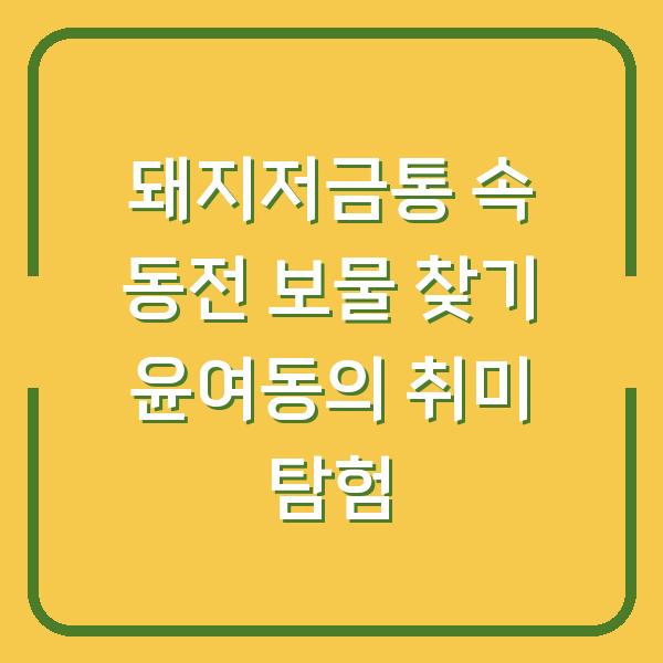 돼지저금통 속 동전 보물 찾기 윤여동의 취미 탐험