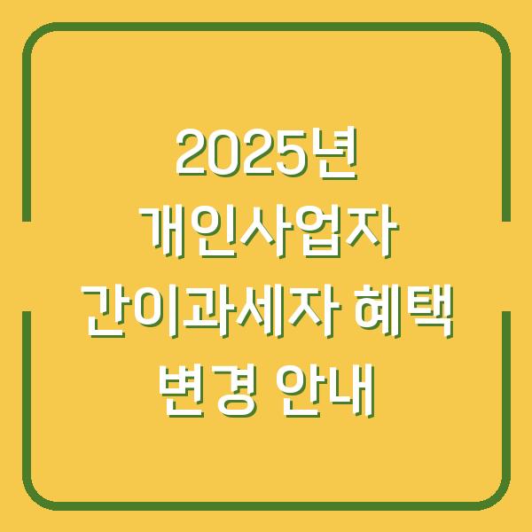 2025년 개인사업자 간이과세자 혜택 변경 안내