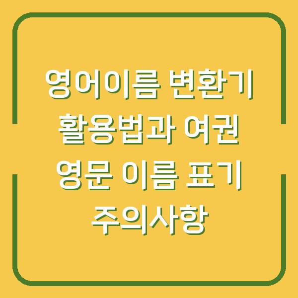영어이름 변환기 활용법과 여권 영문 이름 표기 주의사항