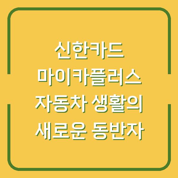 신한카드 마이카플러스 자동차 생활의 새로운 동반자