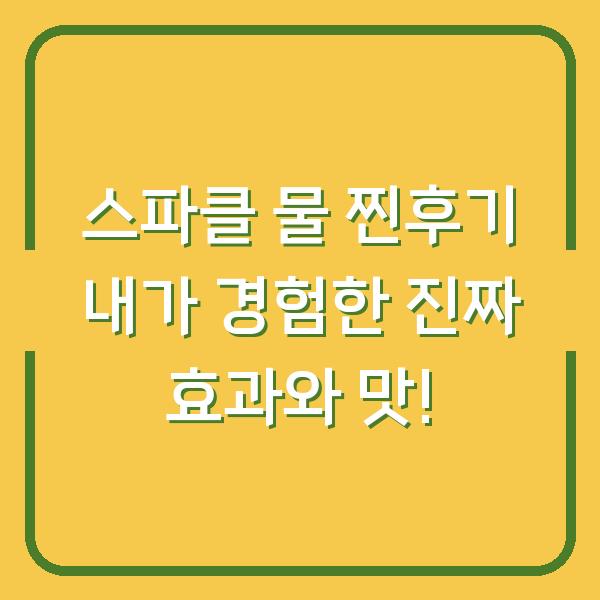 스파클 물 찐후기 내가 경험한 진짜 효과와 맛!