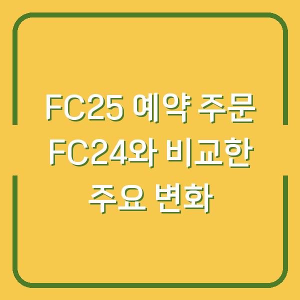FC25 예약 주문 FC24와 비교한 주요 변화