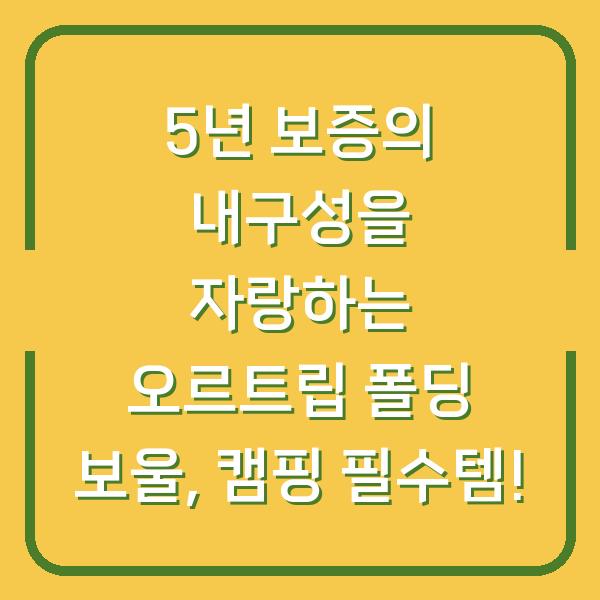 5년 보증의 내구성을 자랑하는 오르트립 폴딩 보울, 캠핑 필수템!