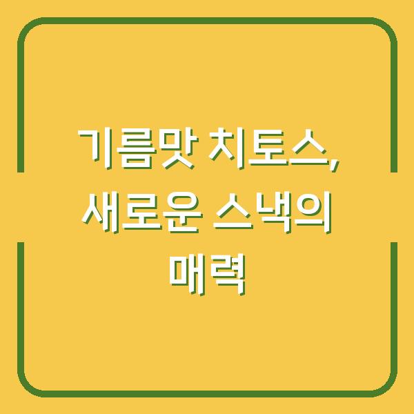 기름맛 치토스, 새로운 스낵의 매력