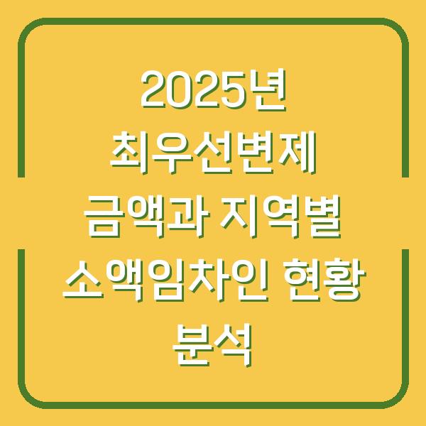 2025년 최우선변제 금액과 지역별 소액임차인 현황 분석
