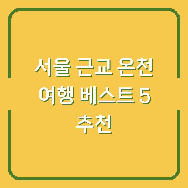 서울 근교 온천 여행 베스트 5 추천