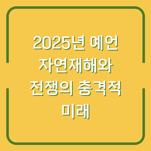2025년 예언 자연재해와 전쟁의 충격적 미래