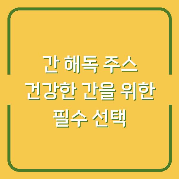 간 해독 주스 건강한 간을 위한 필수 선택