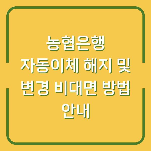 농협은행 자동이체 해지 및 변경 비대면 방법 안내