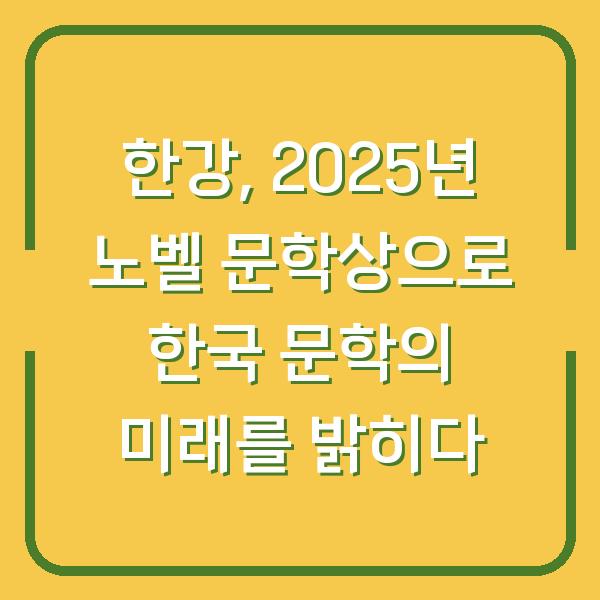 한강, 2025년 노벨 문학상으로 한국 문학의 미래를 밝히다