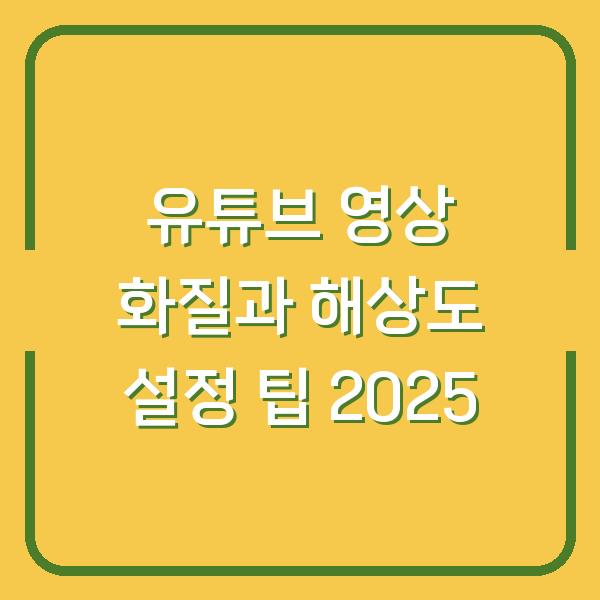 유튜브 영상 화질과 해상도 설정 팁 2025