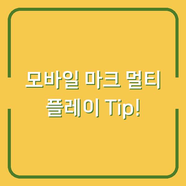 모바일 마크 멀티 플레이 Tip!