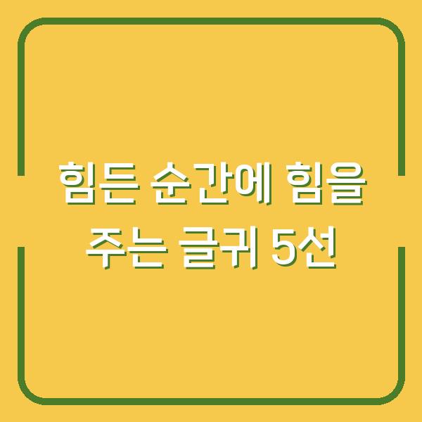 힘든 순간에 힘을 주는 글귀 5선