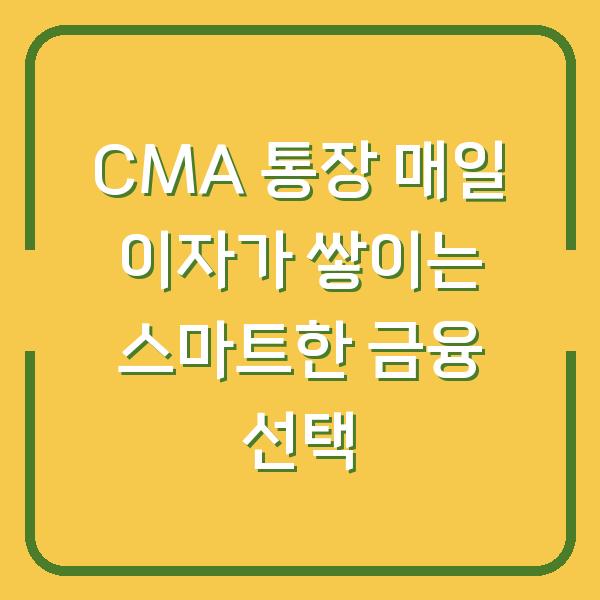 CMA 통장 매일 이자가 쌓이는 스마트한 금융 선택