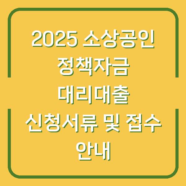 2025 소상공인 정책자금 대리대출 신청서류 및 접수 안내