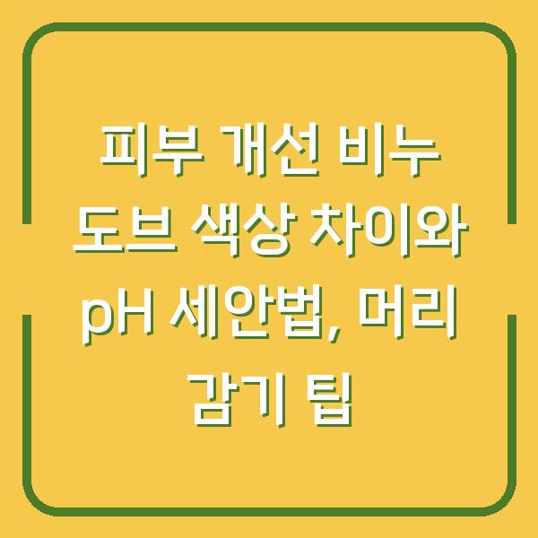 피부 개선 비누 도브 색상 차이와 pH 세안법, 머리 감기 팁