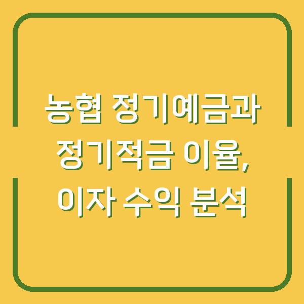 농협 정기예금과 정기적금 이율, 이자 수익 분석