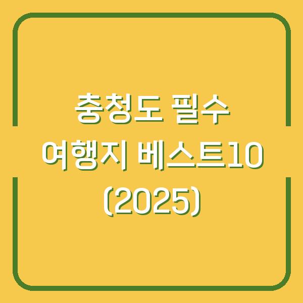 충청도 필수 여행지 베스트10 (2025)