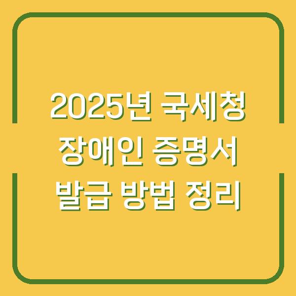2025년 국세청 장애인 증명서 발급 방법 정리
