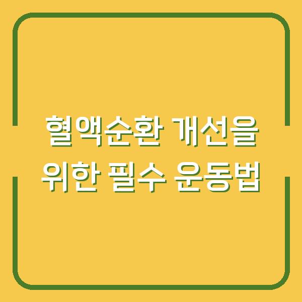 혈액순환 개선을 위한 필수 운동법