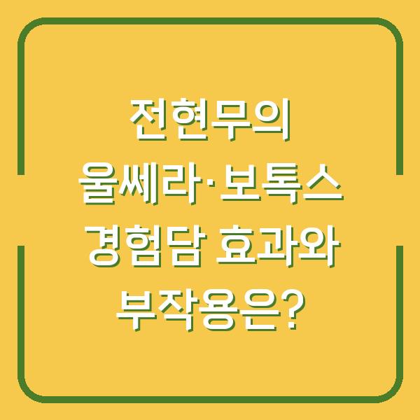 전현무의 울쎄라·보톡스 경험담 효과와 부작용은?