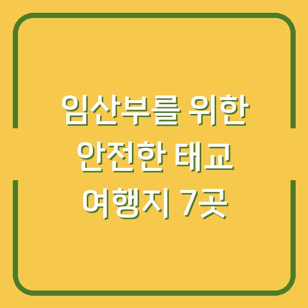 임산부를 위한 안전한 태교 여행지 7곳