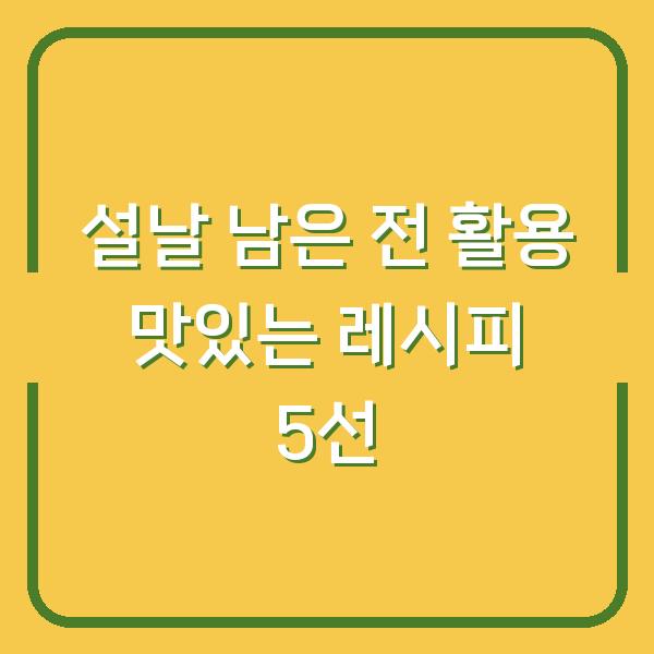 설날 남은 전 활용 맛있는 레시피 5선