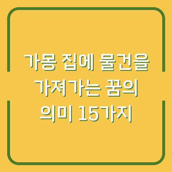 가몽 집에 물건을 가져가는 꿈의 의미 15가지