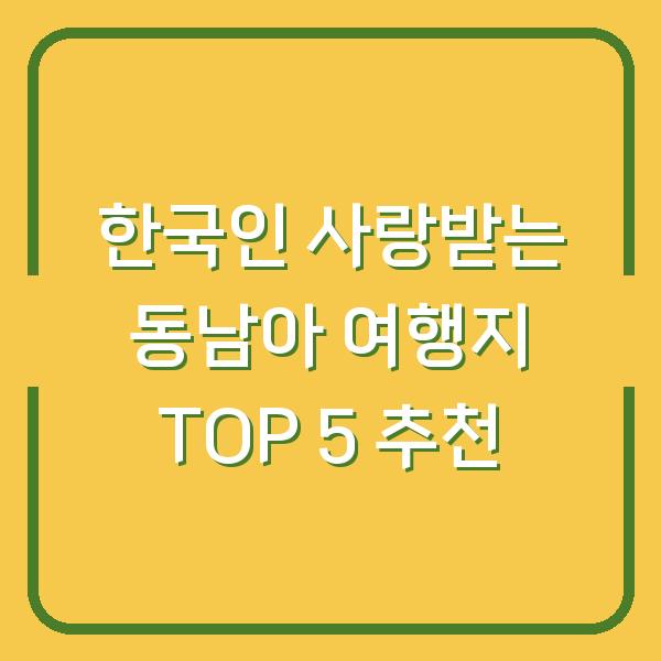 한국인 사랑받는 동남아 여행지 TOP 5 추천