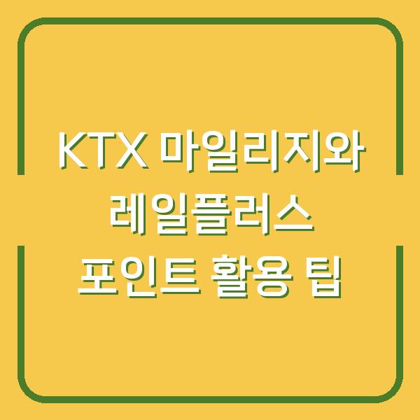 KTX 마일리지와 레일플러스 포인트 활용 팁