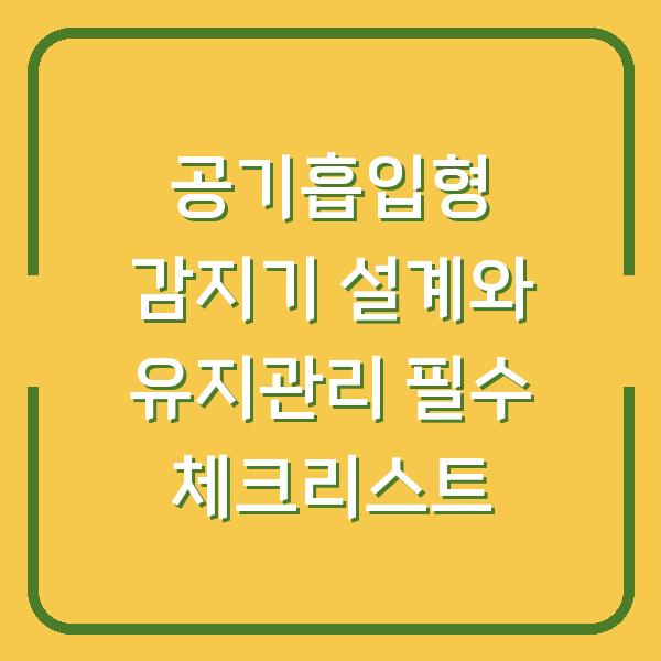 공기흡입형 감지기 설계와 유지관리 필수 체크리스트