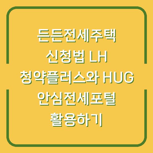 든든전세주택 신청법 LH 청약플러스와 HUG 안심전세포털 활용하기