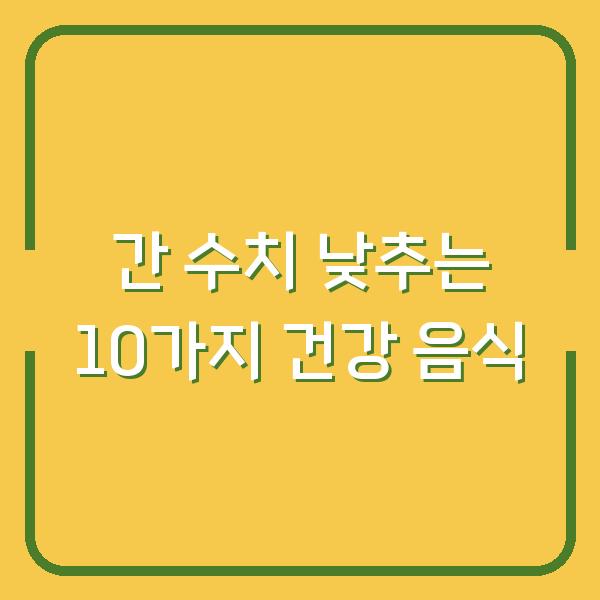 간 수치 낮추는 10가지 건강 음식