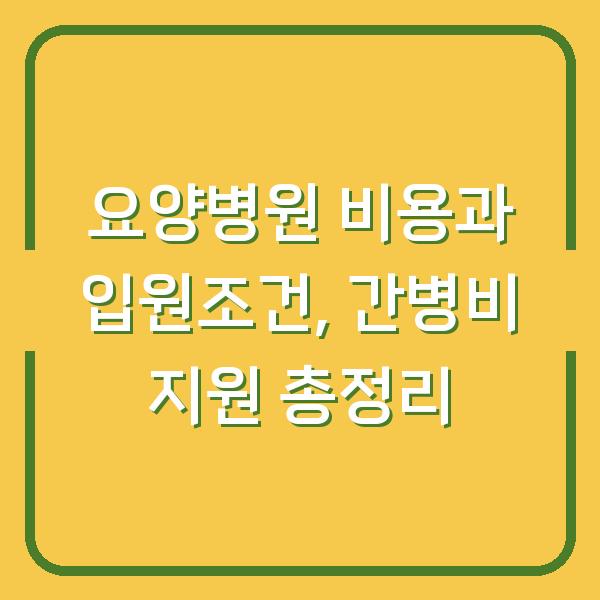 요양병원 비용과 입원조건, 간병비 지원 총정리