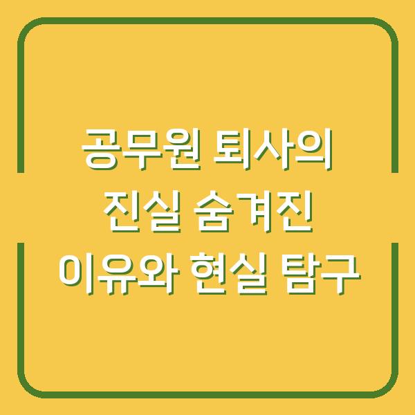 공무원 퇴사의 진실 숨겨진 이유와 현실 탐구
