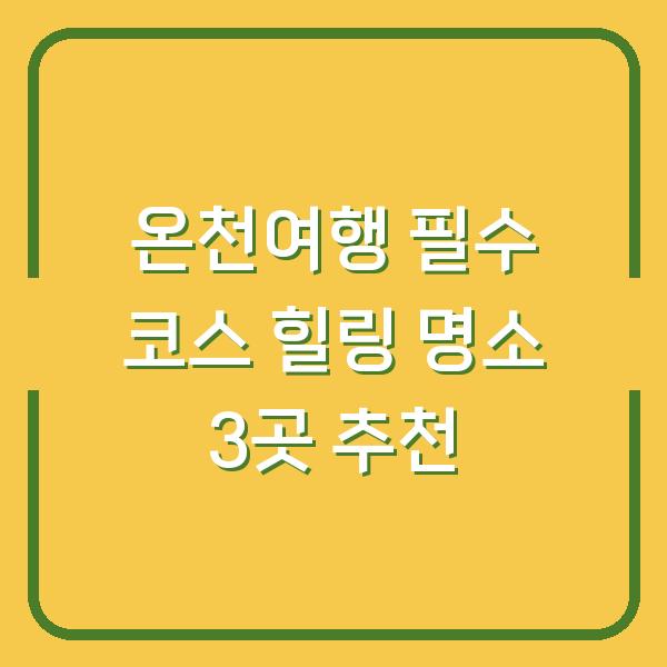 온천여행 필수 코스 힐링 명소 3곳 추천