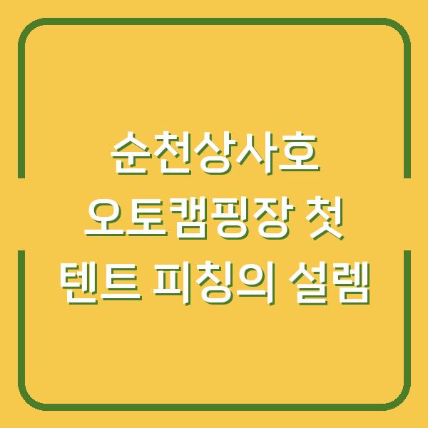 순천상사호 오토캠핑장 첫 텐트 피칭의 설렘