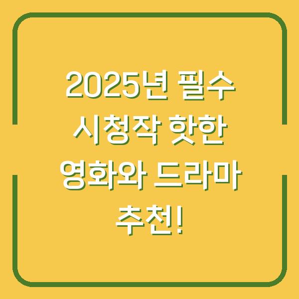 2025년 필수 시청작 핫한 영화와 드라마 추천!