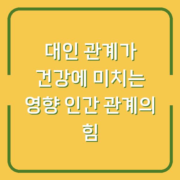 대인 관계가 건강에 미치는 영향 인간 관계의 힘